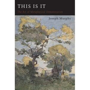 This Is It: Or The Art of Metaphysical Demonstration -- Joseph Murphy